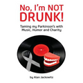 No, I'm Not Drunk!: Taming My Parkinson's With Humor, Music and Charity