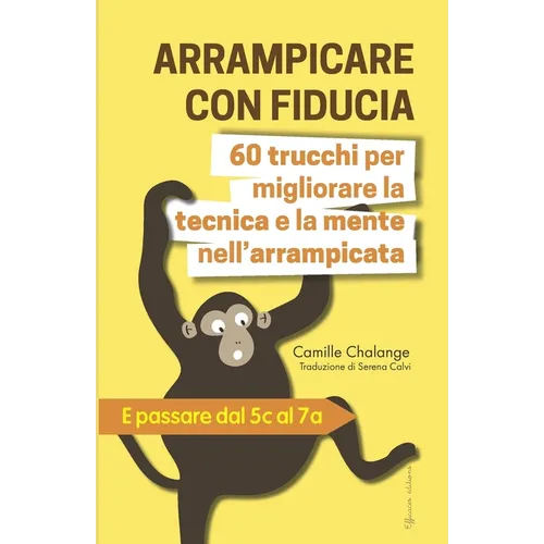 ARRAMPICARE CON FIDUCIA - 60 trucchi per migliorare la tecnica e la mente nell'arrampicata: E passare dal 5c al 7a