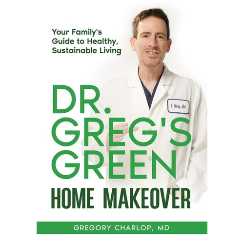 Dr. Greg's Green Home Makeover: Your Family's Guide to Healthy, Sustainable Living