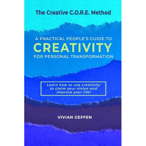 The Creative C.O.R.E. Method: A Practical People's Guide to Creativity for Personal Transformation