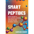 Smart Peptides-The Safe, Science-Based Way to Build Muscle, Improve Focus, Recover Faster, and Biohack your way to Long-Lasting Health
