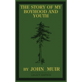 The Story Of My Boyhood And Youth (Legacy Edition): The Formative Years Of John Muir And The Becoming Of The Wandering Naturalist