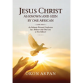 Jesus Christ as Known and Seen by One African: An Intimate Personal Confession by a Believer who Once was a Non-believer