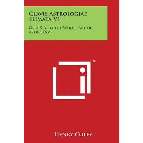 Clavis Astrologiae Elimata V1: Or a Key to the Whole Art of Astrology