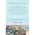 Maritime Culture and Everyday Life in Nineteenth- and Twentieth-Century Coastal Ghana: A Social History of Cape Coast