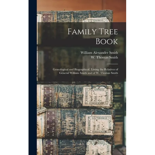 Family Tree Book: Genealogical and Biographical, Listing the Relatives of General William Smith and of W. Thomas Smith