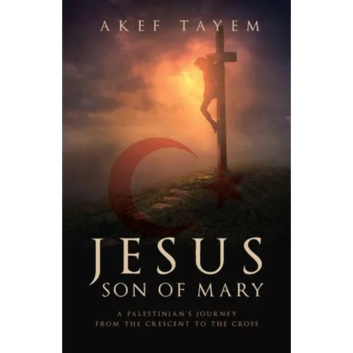 Jesus, Son of Mary: A Palestinian's Journey from the Crescent to the Cross
