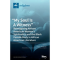 "My Soul Is A Witness": Reimagining African American Women's Spirituality and the Black Female Body in African American Literature