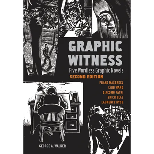Graphic Witness: Five Wordless Graphic Novels by Frans Masereel, Lynd Ward, Giacomo Patri, Erich Glas and Laurence Hyde