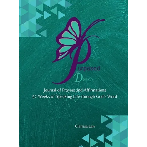 Purpose by Design Journal of Prayers and Affirmations: 52 Weeks of Speaking LIFE through God's word
