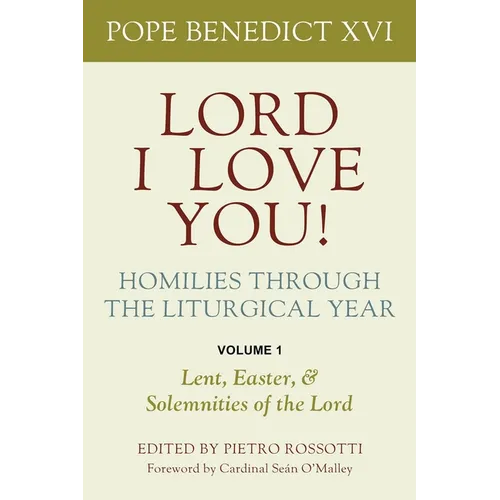 Lord, I Love You! Homilies Through the Liturgical Year: Volume 1: Lent, Easter, and Solemnities of the Year