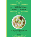 Comprehensive Anti Inflammatory Diet Cookbook: Fit and Healthy Vegetables and Soup Recipes for Beginners