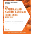 The Applied AI and Natural Language Processing Workshop: Explore practical ways to transform your simple projects into powerful intelligent applicatio