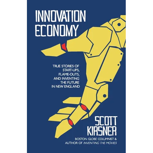 Innovation Economy: True Stories of Start-Ups, Flame-Outs, and Inventing the Future in New England