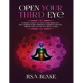 Open Your Third Eye: Ultimate Guide to Open Your Third Eye and Awaken Your Chakras to Enhance Psychic Abilities and Decalcify Pineal Gland