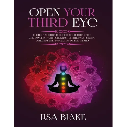 Open Your Third Eye: Ultimate Guide to Open Your Third Eye and Awaken Your Chakras to Enhance Psychic Abilities and Decalcify Pineal Gland - Paperback