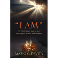 "I Am": The Attributes of God Seen in Scripture, Science and Creation