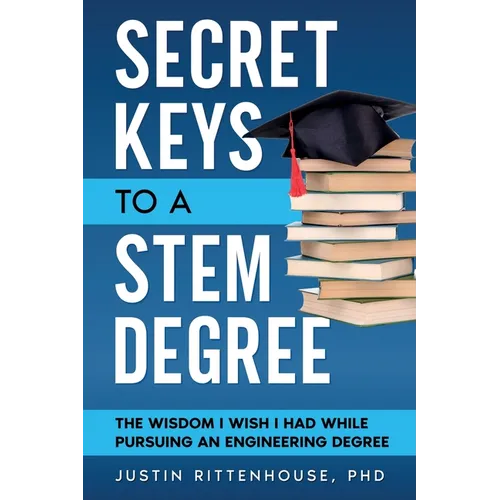 Secret Keys to a STEM Degree: The Wisdom I Wish I Had While Pursuing an Engineering Degree