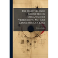 Die Darstellende Geometrie in Organischer Verbindung Mit Der Geometrie Der Lage: Die Construierende Und Analytische Geometrie Der Lage