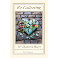 Re-Collecting My Shattered Heart: A Mother's Journey Carrying Grief with Hope