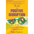 The Art of Positive Disruption: A Krizillion Ways to Create a Kaleidoscopic Life