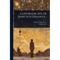 Cato Major, Sive De Senectute Dialogus...