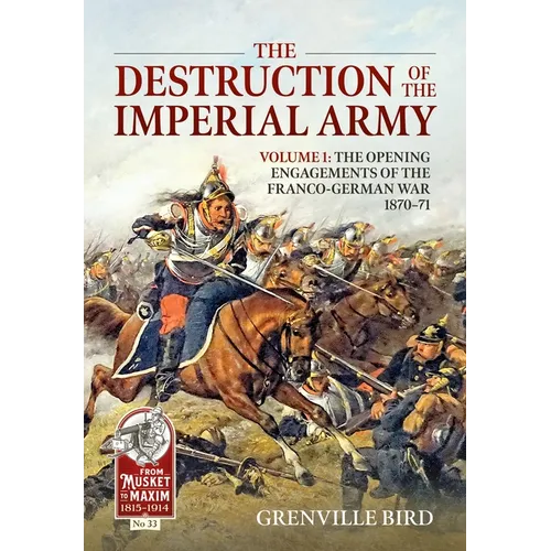 The Destruction of the Imperial Army: Volume 1 - The Opening Engagements of the Franco-German War 1870-71