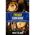French Cookbook: 70 Easy Recipes For Preparing Traditional Food From France