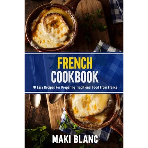 French Cookbook: 70 Easy Recipes For Preparing Traditional Food From France