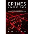 Crimes Against Data: 101 true crime stories of people abusing and misusing data
