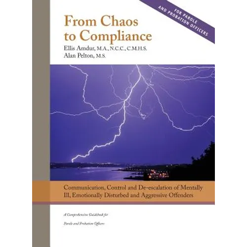 From Chaos to Compliance: Communication, Control, and De-escalation of Mentally Ill & Aggressive Offenders: A Comprehensive Guidebook for Parole and P - Hardcover