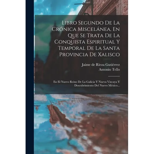 Libro Segundo De La Crónica Miscelánea, En Que Se Trata De La Conquista Espiritual Y Temporal De La Santa Provincia De Xalisco: En El Nuevo Reino De L
