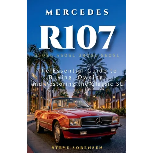 Mercedes R107: The Essential Guide to Buying, Owning, and Restoring the Classic SL (350SL 450SL 380SL 560SL)
