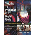 Teaching TV Production in a Digital World: Integrating Media Literacy, Student Workbook