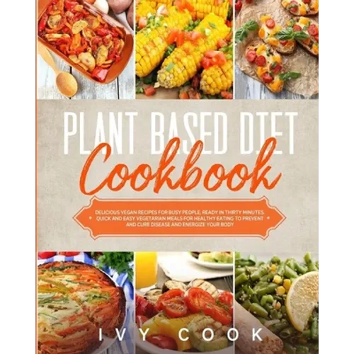 Plant Based Diet Cookbook: Delicious vegan recipes for busy people, ready in thirty minutes. Quick and easy vegetarian meals for healthy eating t
