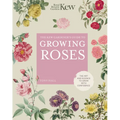 The Kew Gardener's Guide to Growing Roses: The Art and Science to Grow with Confidence