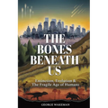 The Bones Beneath Us: Extinction, Evolution & The Fragile Age of Humans