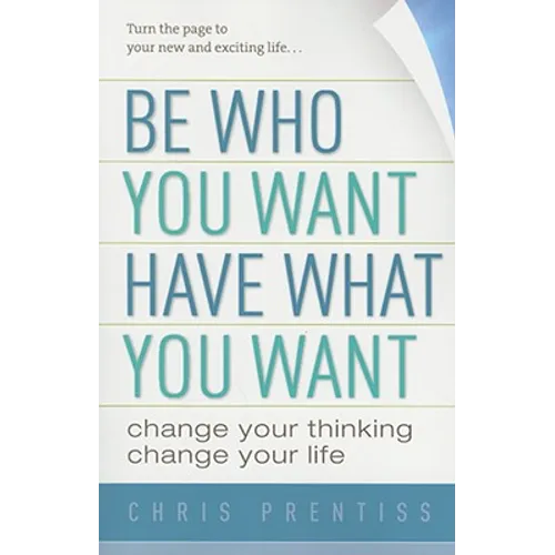 Be Who You Want, Have What You Want: Change Your Thinking, Change Your Life