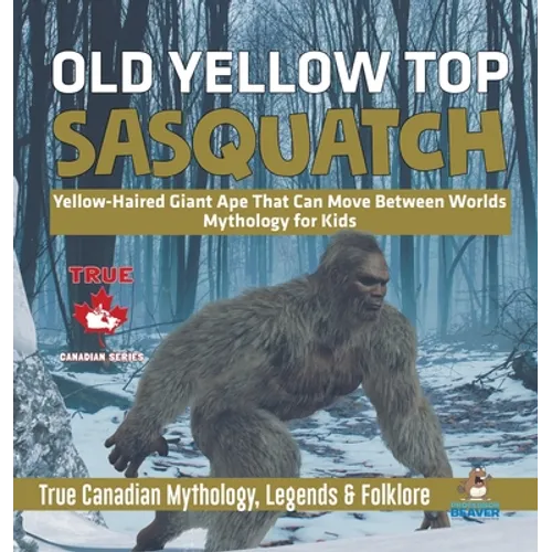 Old Yellow Top / Sasquatch - Yellow-Haired Giant Ape That Can Move Between Worlds Mythology for Kids True Canadian Mythology, Legends & Folklore