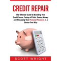 Credit Repair: The Ultimate Guide to Boosting Your Credit Score, Paying off Debt, Saving Money and Managing Your Personal Finances in a Stress-Free Wa