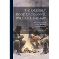 The Orderly Book Of Colonel William Henshaw: Of The American Army, April 20-sept. 26, 1775