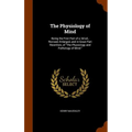The Physiology of Mind: Being the First Part of a 3d ed., Revised, Enlarged, and in Great Part Rewritten, of "The Physiology and Pathology of Mind."