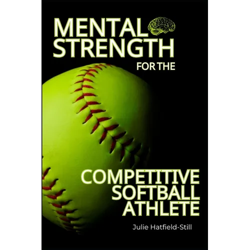 Mental Strength for The Competitive Softball Athlete: Mental toughness for Softball-Mastering Resilience, Confidence, and Comebacks on the Field, Incl