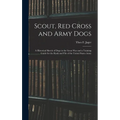 Scout, Red Cross and Army Dogs: A Historical Sketch of Dogs in the Great War and a Training Guide for the Rank and File of the United States Army