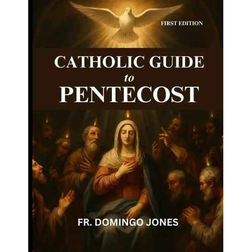 Catholic Guide To Pentecost: Discovering The Transforming Gifts Of the Holy Spirit And The Power Of Pentecost