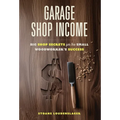 Garage Shop Income: Big Shop Secrets For The Small Woodworker's Success