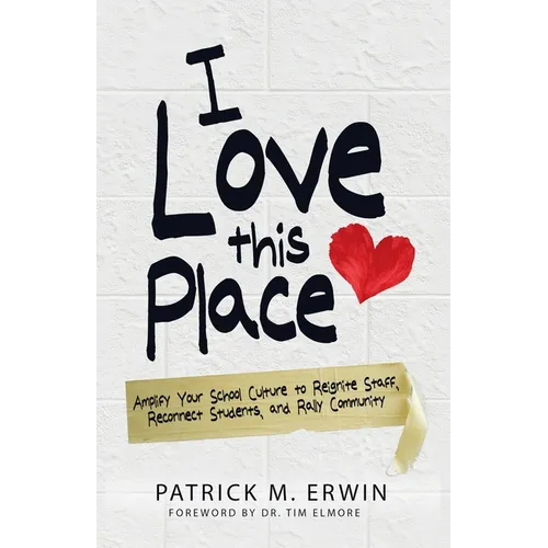 I Love This Place: Amplify Your School Culture to Reignite Staff, Reconnect Students, and Rally Community