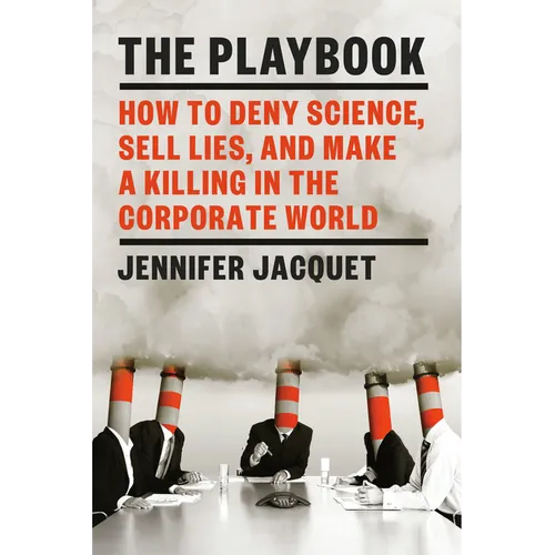The Playbook: How to Deny Science, Sell Lies, and Make a Killing in the Corporate World
