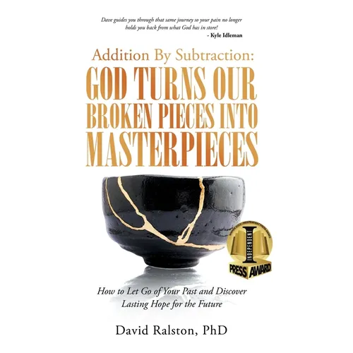Addition By Subtraction: God Turns Our Broken Pieces Into Masterpieces: How to Let Go of Your Past and Discover Lasting Hope for the Future