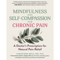 Mindfulness and Self-Compassion for Chronic Pain: A Doctor's Prescription for Natural Pain Relief